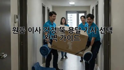 원룸 이사? 걱정 뚝! 용달 기사 선택 완벽 가이드