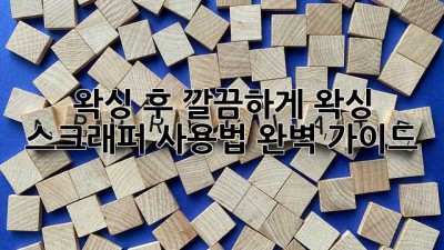 왁싱 후 깔끔하게? 왁싱 스크래퍼 사용법 완벽 가이드!
